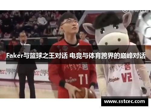 Faker与篮球之王对话 电竞与体育跨界的巅峰对话