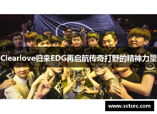 Clearlove归来EDG再启航传奇打野的精神力量